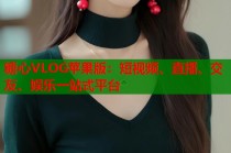 糖心VLOG苹果版：短视频、直播、交友、娱乐一站式平台