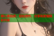 糖心唐伯虎：轻松创作、分享和发现精彩内容