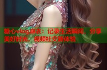 糖心vlog麻衣：记录生活瞬间，分享美好时光，视频社交新体验
