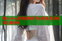 糖心vlog激活码购买平台高速激活畅享无限创作