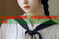 糖心网站免费观看，尽享精彩视频无限畅游