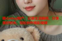 糖心vlog精产：记录生活瞬间，分享美好时光，轻松创作精彩视频