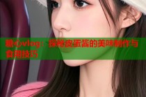 糖心vlog：探秘皮蛋酱的美味制作与食用技巧