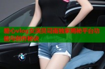 糖心vlog女演员司雨独家揭秘平台功能与创作秘诀