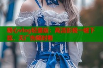 糖心vlog轻量版：高清影视一键下载，无广告随时看