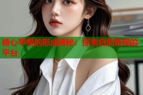 糖心苹果的形成揭秘：探索自然奇观的平台