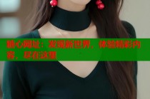 糖心网址：发现新世界，体验精彩内容，尽在这里