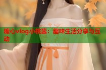 糖心vlog小桃酱：趣味生活分享与互动