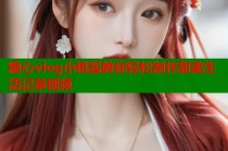 糖心vlog小桃酱教你轻松制作甜美生活记录视频