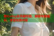 糖心vlog会员刷经验，解锁专属福利，享受优质内容