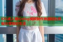 iOS成人糖心vlog视频制作神器轻松剪辑分享精彩生活