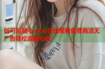 创可贴糖心vlog在线观看免费高清无广告轻松追剧必备