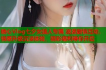 糖心Vlog七夕女强人专属 浪漫剧情互动，情感升级沉浸体验，精彩福利等你开启