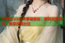 91糖心Vlog苹果破解版：解锁加密通话，畅享视频社区