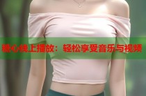 糖心线上播放：轻松享受音乐与视频