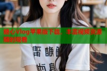 糖心Vlog苹果版下载，丰富视频资源随时观看