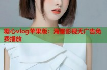 糖心vlog苹果版：海量影视无广告免费播放