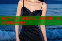 糖心VLOG：语音交友、影视追剧，社交与娱乐一体化