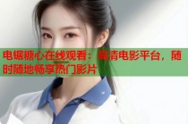 电锯糖心在线观看：高清电影平台，随时随地畅享热门影片