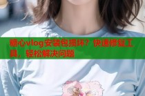 糖心vlog安装包损坏？快速修复工具，轻松解决问题