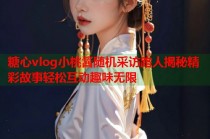 糖心vlog小桃酱随机采访路人揭秘精彩故事轻松互动趣味无限