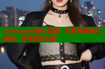 txvlogcom糖心官网：免费观看精彩视频，尽享娱乐乐趣