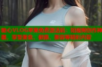 糖心VLOG苹果免费激活码：短视频创作神器，享受美食、健康、美容等精彩内容