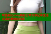 妮酱糖心vlog精彩日常分享记录生活点滴必看精彩内容