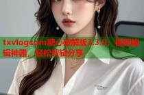 txvlogcom糖心破解版3.3.0：视频编辑神器，轻松剪辑分享