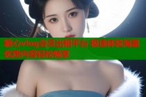 糖心vlog会员出租平台 极速体验海量优质内容轻松畅享
