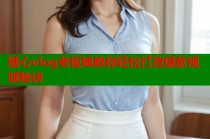 糖心vlog老板娘教你轻松打造爆款视频秘诀