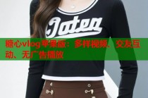 糖心vlog苹果版：多样视频、交友互动、无广告播放
