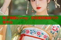 柚子猫糖心viog：创意视频编辑与分享平台