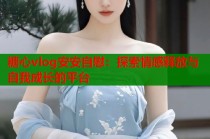 糖心vlog安安自慰：探索情感释放与自我成长的平台