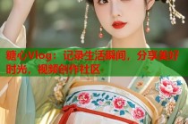 糖心Vlog：记录生活瞬间，分享美好时光，视频创作社区