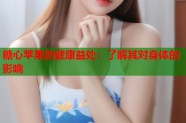 糖心苹果的健康益处：了解其对身体的影响