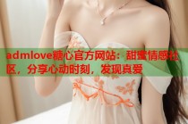 admlove糖心官方网站：甜蜜情感社区，分享心动时刻，发现真爱