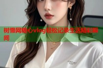 树懒网糖心vlog轻松记录生活精彩瞬间