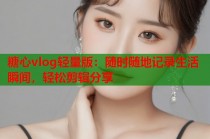 糖心vlog轻量版：随时随地记录生活瞬间，轻松剪辑分享