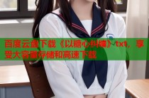 百度云盘下载《以糖心纠缠》txt，享受大容量存储和高速下载