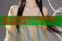 糖心logo视频平台：高清在线观看，多样内容任你选