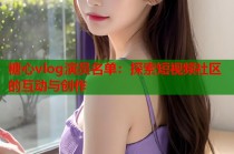 糖心vlog演员名单：探索短视频社区的互动与创作