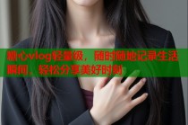 糖心vlog轻量级，随时随地记录生活瞬间，轻松分享美好时刻