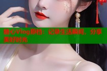 糖心Vlog原档：记录生活瞬间，分享美好时光
