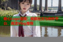 糖心Logo官网：视频社交与创作平台，高清Vlog推荐