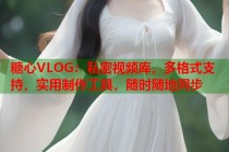 糖心VLOG：私密视频库，多格式支持，实用制作工具，随时随地同步