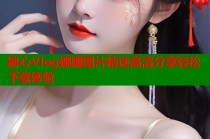 糖心Vlog娜娜图片精选高清分享轻松下载体验