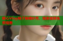 糖心Vlog柚子猫婚纱秀，独家视频免费观看