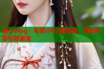 糖心Vlog：年轻UP主聚集地，原创内容引领潮流