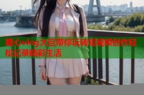 糖心vlog大巨带你玩转短视频创作轻松记录精彩生活